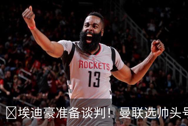 ​埃迪豪准备谈判！曼联选帅头号目标浮现