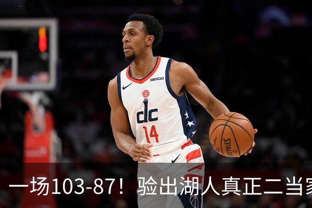一场103-87！验出湖人真正二当家，不是里夫斯！雷迪克或面临调整