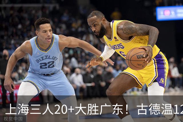 上海三人20+大胜广东！古德温12中1弗格领总冠军戒指 拉塞尔替补22+5