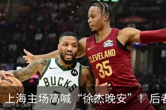 上海主场高喊“徐杰晚安”！后者25年淘汰上海时比晚安提前庆祝