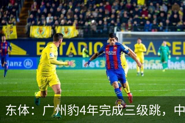 东体：广州豹4年完成三级跳，中超再次贴上“广州标签”