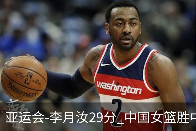 亚运会-李月汝29分 中国女篮胜中国台北进四强