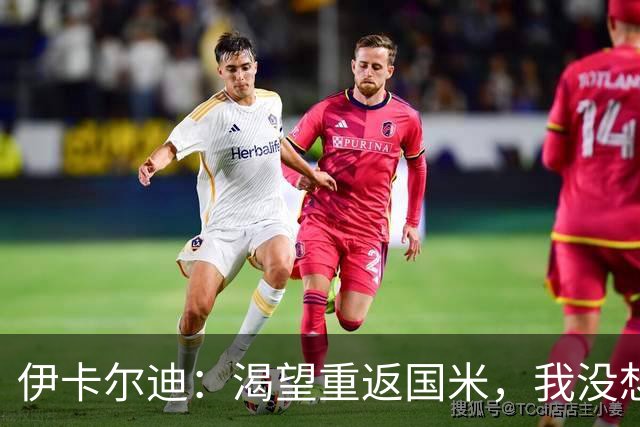 伊卡尔迪：渴望重返国米，我没想到会在这个阶段无球可踢