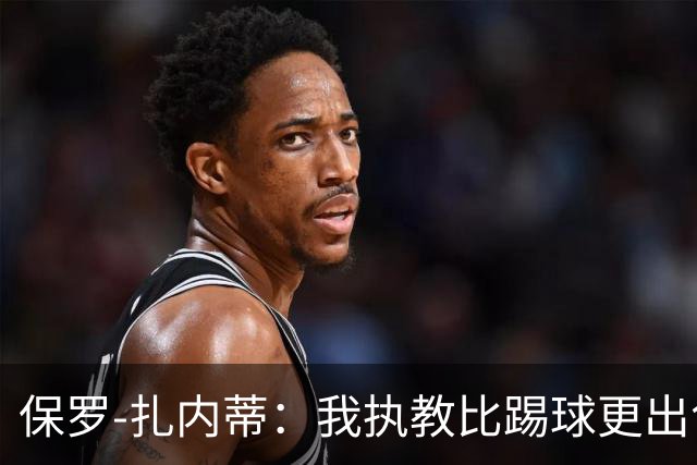 保罗-扎内蒂：我执教比踢球更出色；我们全家都支持AC米兰
