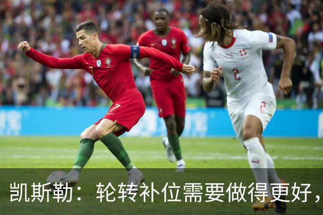 凯斯勒：轮转补位需要做得更好，每个人都有很大提升空间