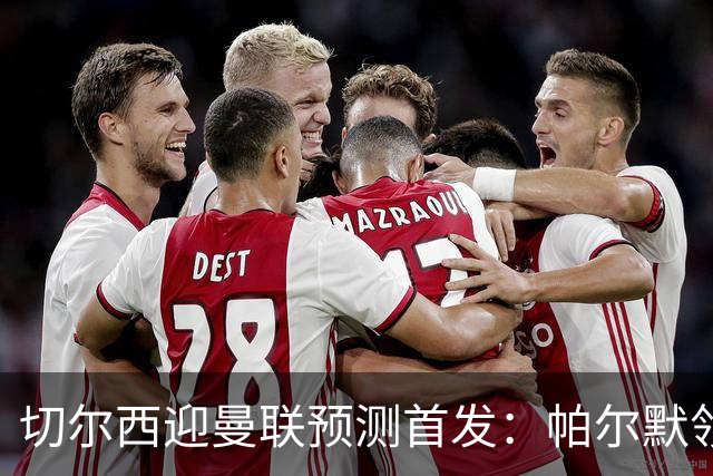 切尔西迎曼联预测首发：帕尔默领衔3-4-2-1
