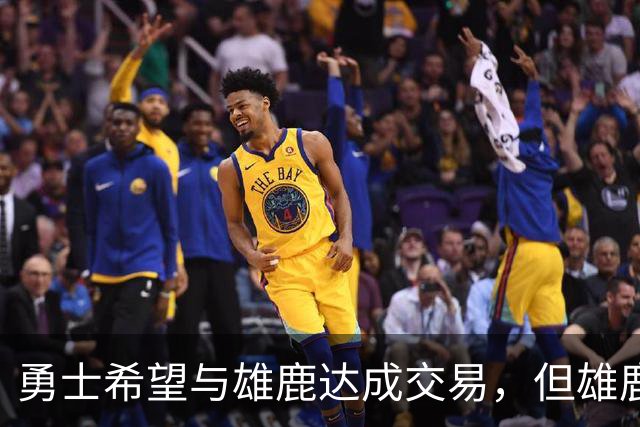 勇士希望与雄鹿达成交易，但雄鹿对铂金似乎没有什么兴趣？