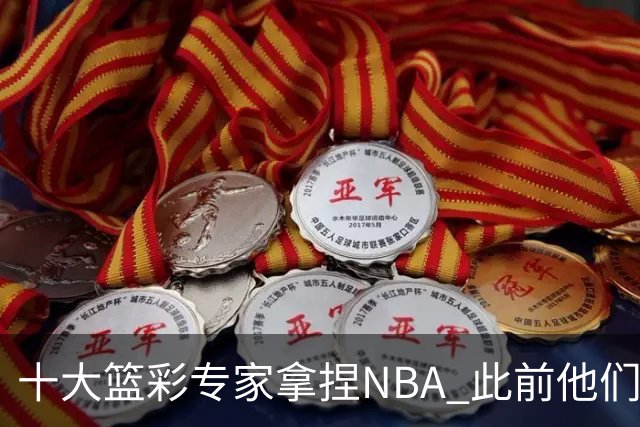 十大篮彩专家拿捏NBA 此前他们曾10连红!11连红!