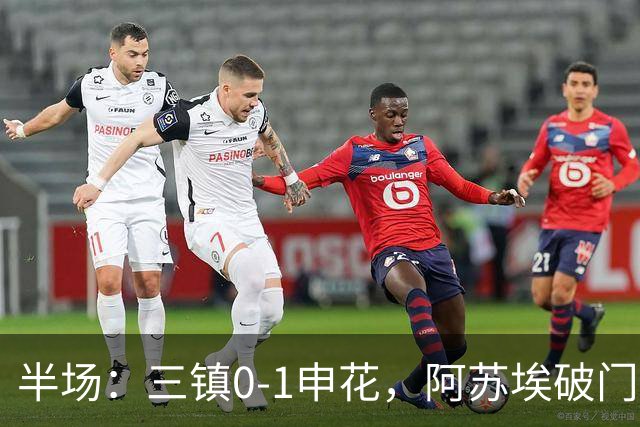 半场：三镇0-1申花，阿苏埃破门，徐皓峰解围失误