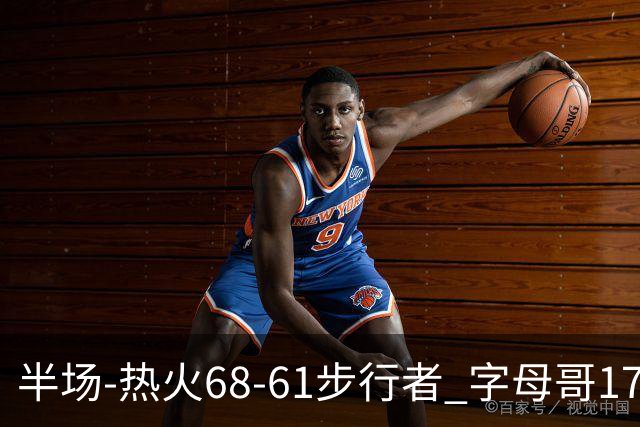 半场-热火68-61步行者 字母哥17+10 阿德巴约15分 内姆哈德17+5