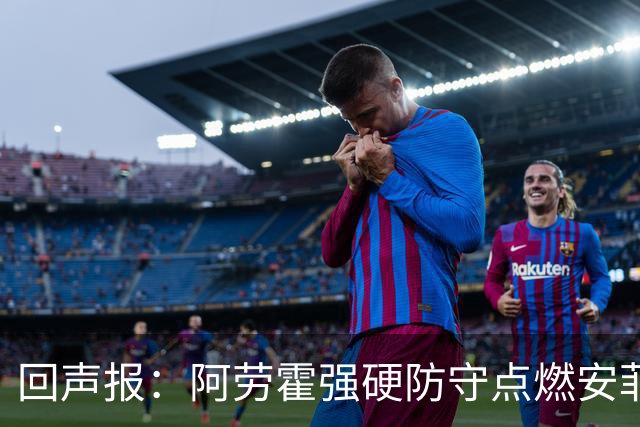 回声报：阿劳霍强硬防守点燃安菲尔德，斗志感染全队
