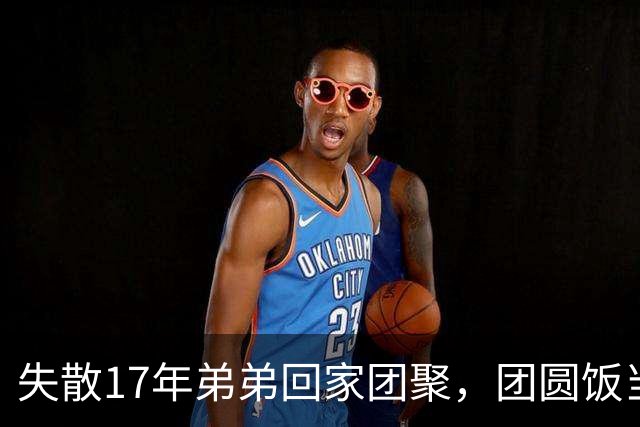 失散17年弟弟回家团聚，团圆饭当场指着姑姑：就是她！
