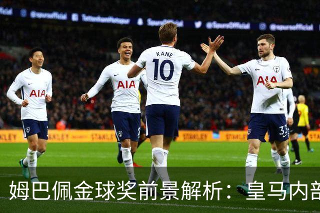 姆巴佩金球奖前景解析：皇马内部乐观与外部质疑