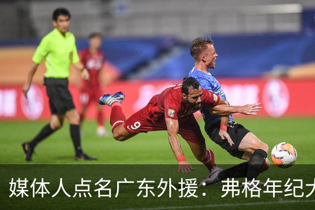 媒体人点名广东外援：弗格年纪大了，阿祖布克是个玻璃人