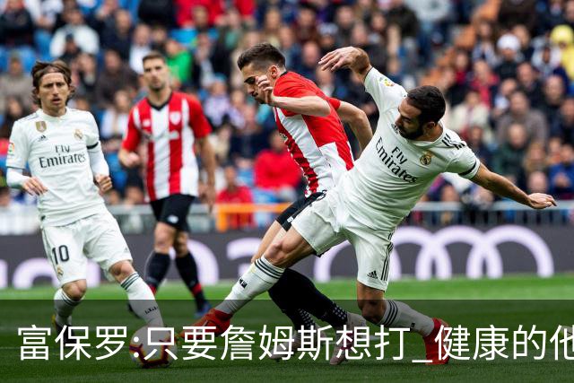 富保罗:只要詹姆斯想打 健康的他能坚持到45岁