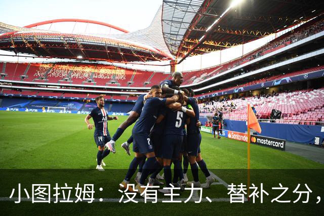 小图拉姆：没有主力、替补之分，国米的球员都能捍卫这件球衣