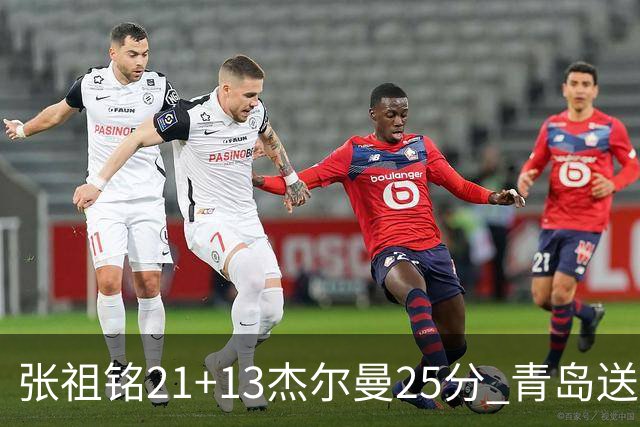 张祖铭21+13杰尔曼25分 青岛送宁波17连败