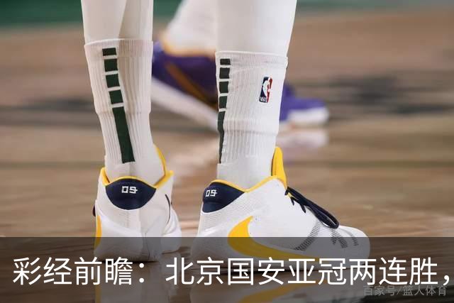 彩经前瞻：北京国安亚冠两连胜，全北近5场仅1胜状态低迷
