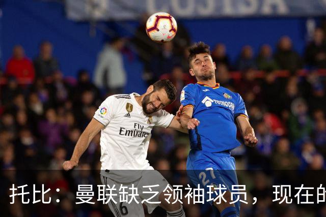托比：曼联缺乏领袖球员，现在的球员无法震慑对手