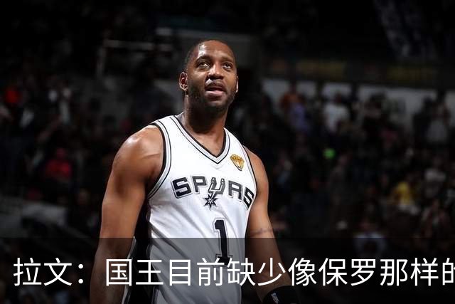 拉文：国王目前缺少像保罗那样的场上指挥官 大家只能共同摸索