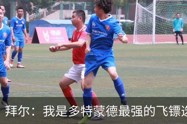 拜尔：我是多特蒙德最强的飞镖选手，明天会去看比赛