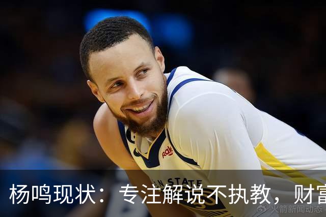 杨鸣现状：专注解说不执教，财富自由四处潇洒，儿子继承天赋颜值