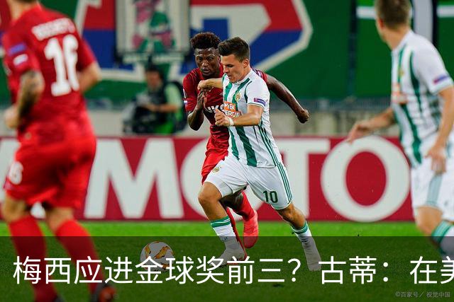 梅西应进金球奖前三？古蒂：在美职联踢球排第五不错了