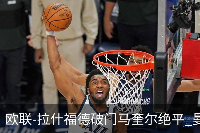 欧联-拉什福德破门马奎尔绝平 曼联3-3波尔图