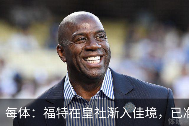 每体：福特在皇社渐入佳境，已准备好增加出场时间
