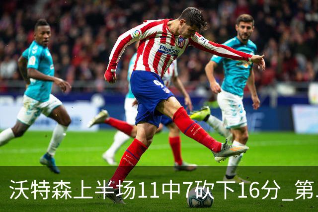 沃特森上半场11中7砍下16分 第二节爆发单节9中6砍下14分