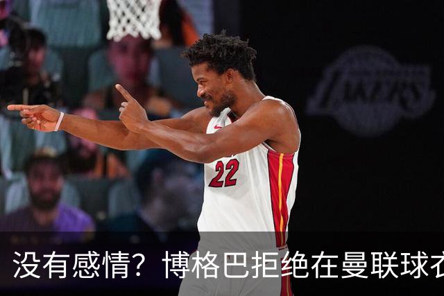没有感情？博格巴拒绝在曼联球衣上签名