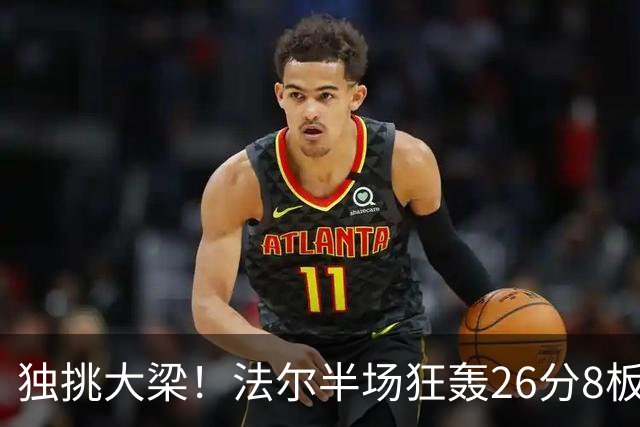 独挑大梁！法尔半场狂轰26分8板 同曦全队仅39分