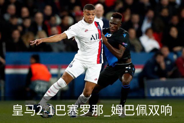 皇马2-1巴塞罗那 姆巴佩双响