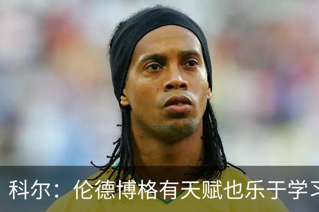 科尔：伦德博格有天赋也乐于学习 他有成为全明星的所有潜能