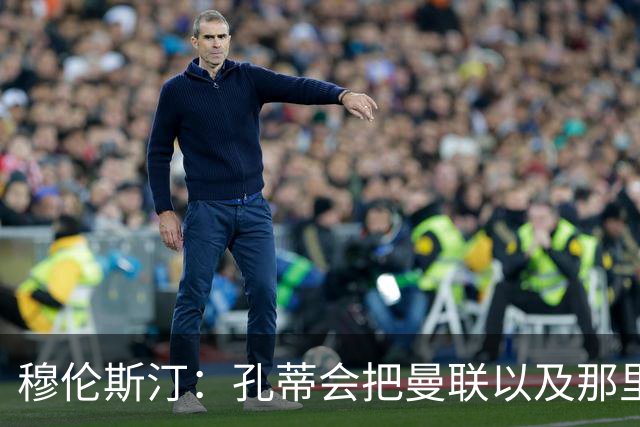 穆伦斯汀：孔蒂会把曼联以及那里的每一个人像橙子一样榨干