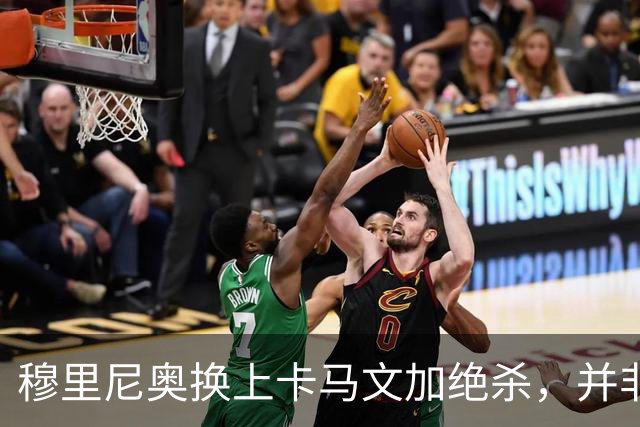 穆里尼奥换上卡马文加绝杀，并非算准体力，而是算准了什么？