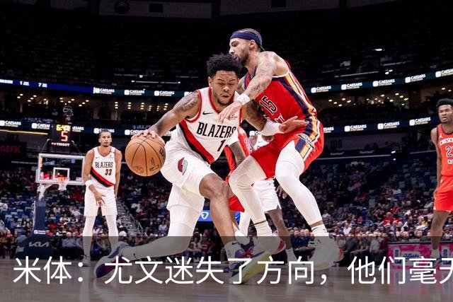 米体：尤文迷失了方向，他们毫无威胁、可预测且近乎平庸