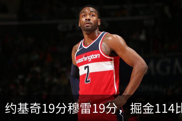 约基奇19分穆雷19分，掘金114比134输给骑士