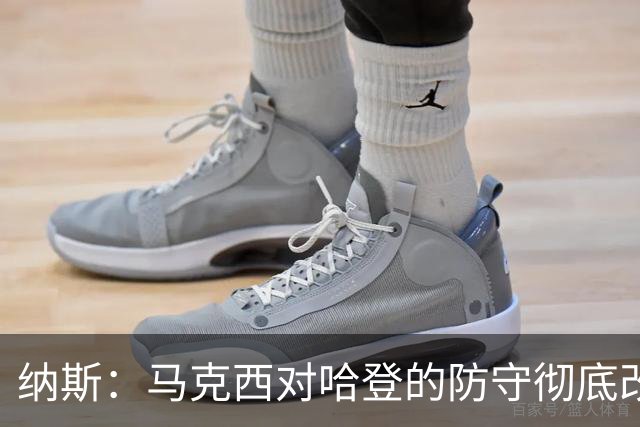 纳斯：马克西对哈登的防守彻底改变了比赛