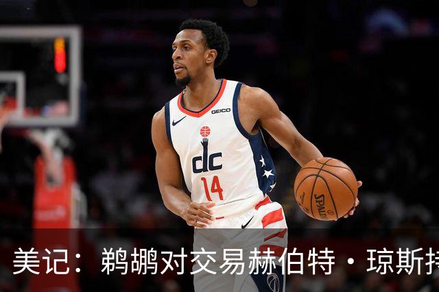 美记：鹈鹕对交易赫伯特·琼斯持开放态度 他们希望换回两个首轮