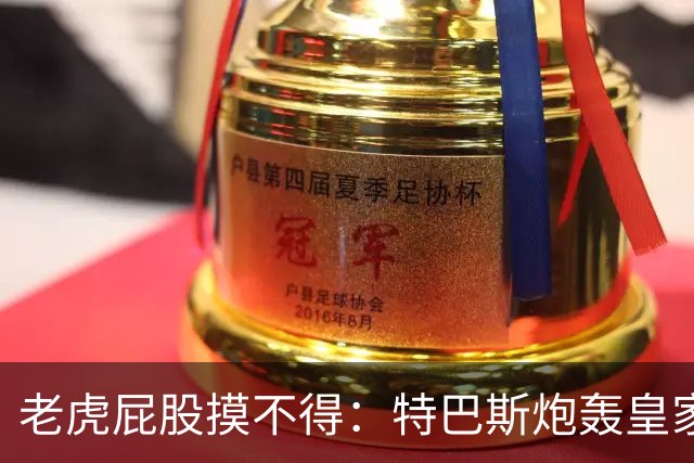 老虎屁股摸不得：特巴斯炮轰皇家马德里面临两年禁赛