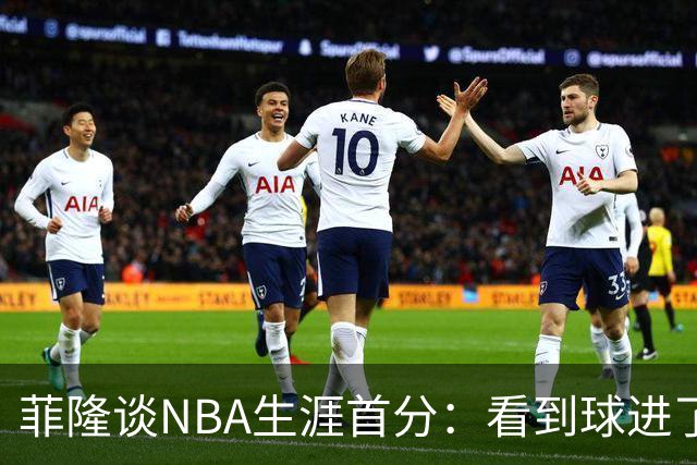 菲隆谈NBA生涯首分：看到球进了感觉很棒 我会始终做好准备