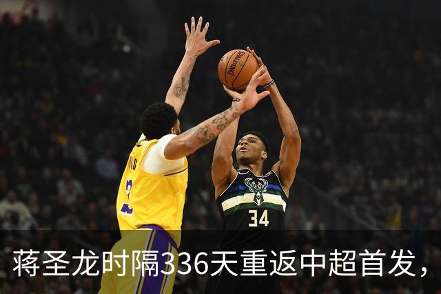 蒋圣龙时隔336天重返中超首发，上次中超首发还是上赛季最后一轮