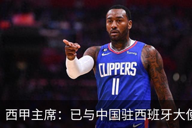西甲主席：已与中国驻西班牙大使会面 寻求解决办法