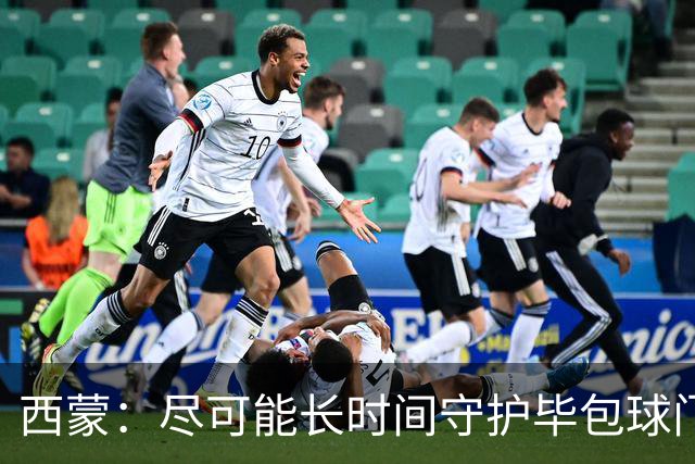 西蒙：尽可能长时间守护毕包球门是我人生中做出的一个决定