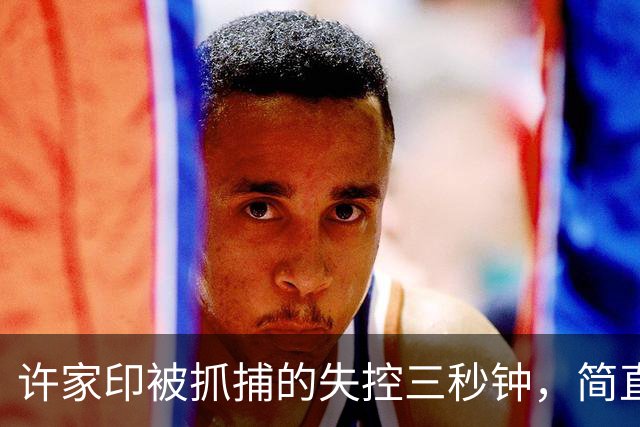 许家印被抓捕的失控三秒钟，简直是惊心动魄！