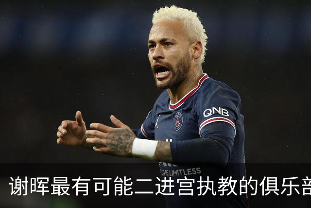 谢晖最有可能二进宫执教的俱乐部预测！本赛季中甲表现不俗有冲超希望