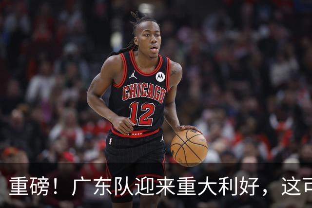 重磅！广东队迎来重大利好，这可是亚帅的内线答案！