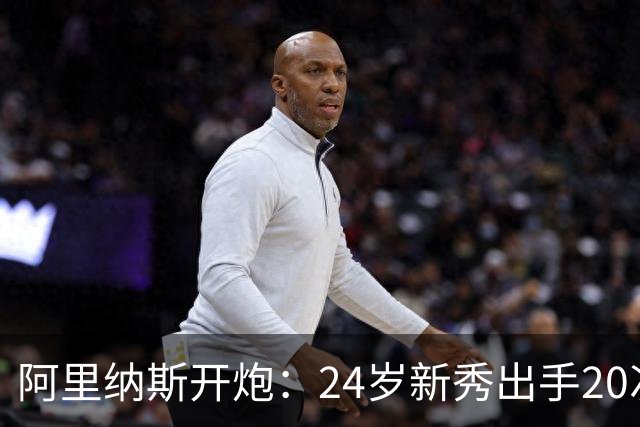 阿里纳斯开炮：24岁新秀出手20次，说明勇士真不行