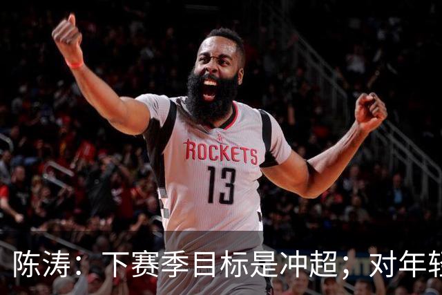 陈涛：下赛季目标是冲超；对年轻球员表现感到满意